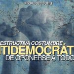 La destructiva costumbre antidemocrática de oponerse a todo